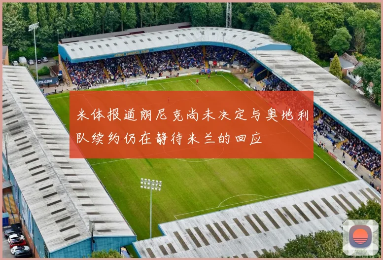 米体报道朗尼克尚未决定与奥地利队续约仍在静待米兰的回应