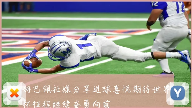 姆巴佩社媒分享进球喜悦期待世界杯征程继续奋勇向前