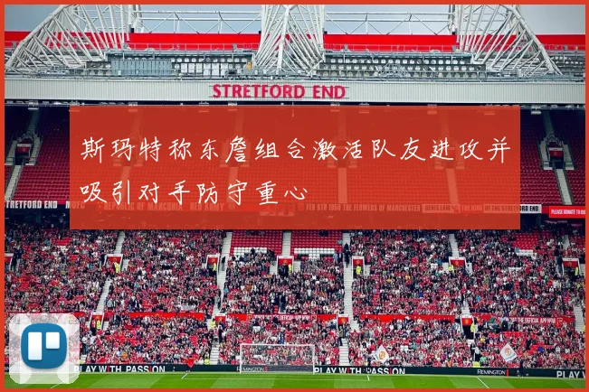 斯玛特称东詹组合激活队友进攻并吸引对手防守重心