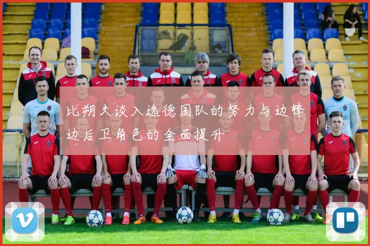 比朔夫谈入选德国队的努力与边锋边后卫角色的全面提升