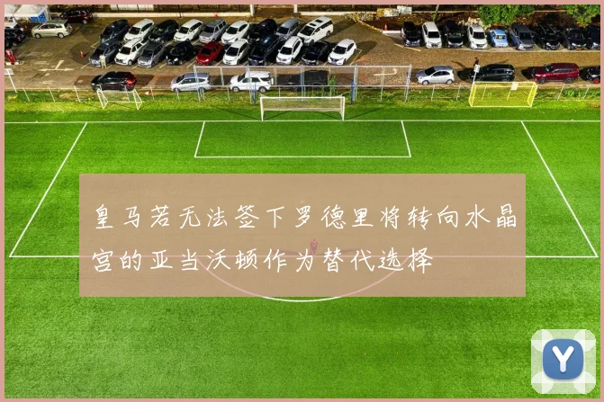 皇马若无法签下罗德里将转向水晶宫的亚当沃顿作为替代选择