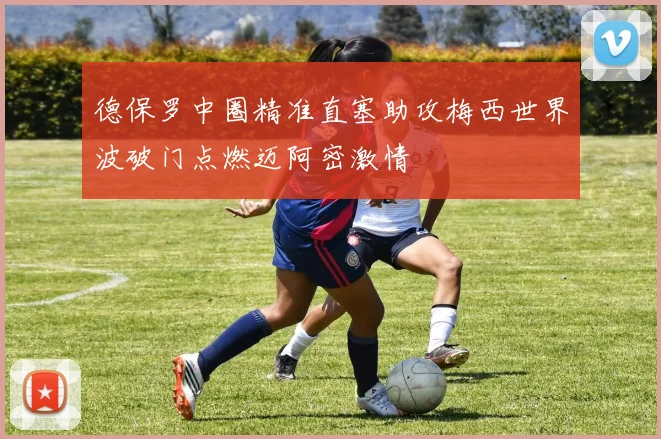德保罗中圈精准直塞助攻梅西世界波破门点燃迈阿密激情